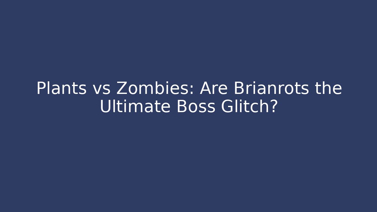 Plants vs Zombies: Are Brianrots the Ultimate Boss Glitch?