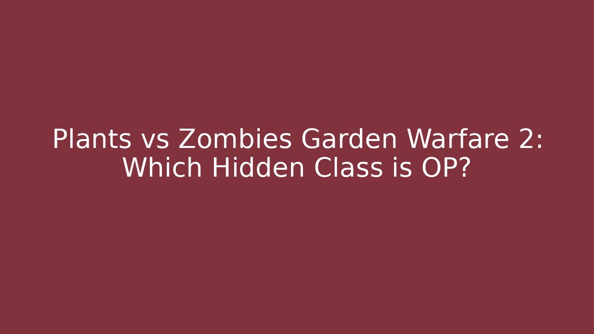 Plants vs Zombies Garden Warfare 2: Which Hidden Class is OP?