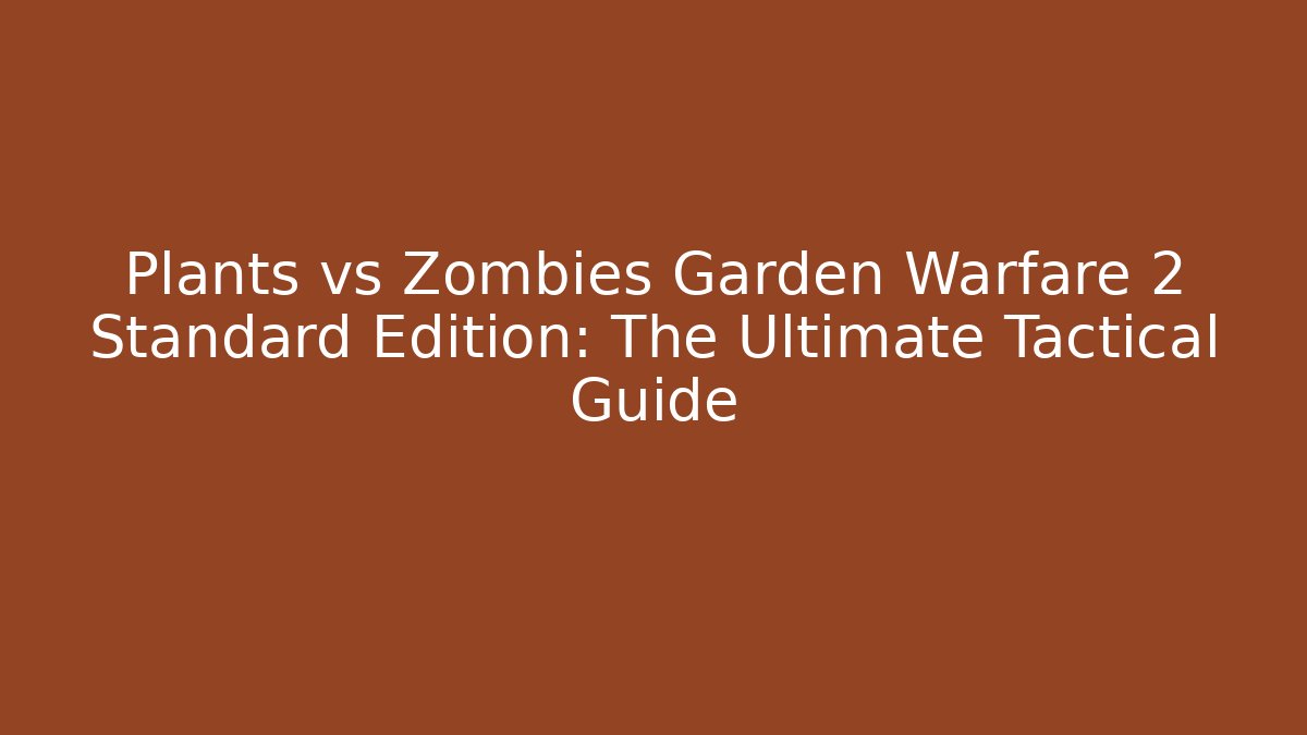 Plants vs Zombies Garden Warfare 2 Standard Edition: The Ultimate Tactical Guide