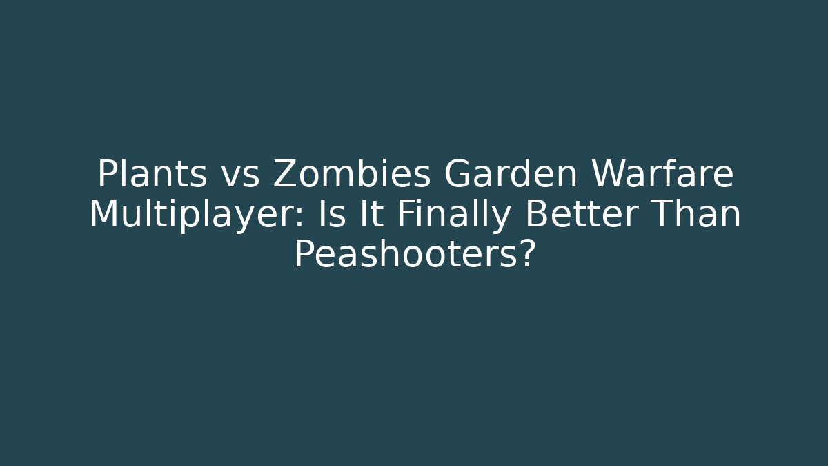 Plants vs Zombies Garden Warfare Multiplayer: Is It Finally Better Than Peashooters?