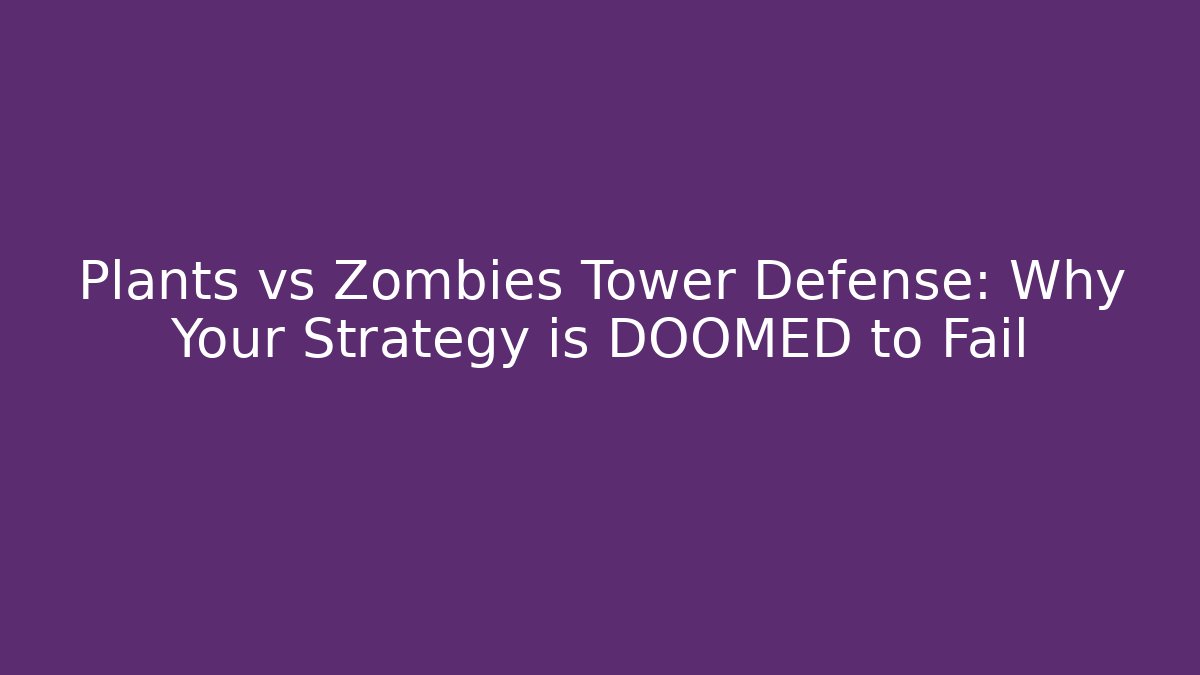 Plants vs Zombies Tower Defense: Why Your Strategy is DOOMED to Fail