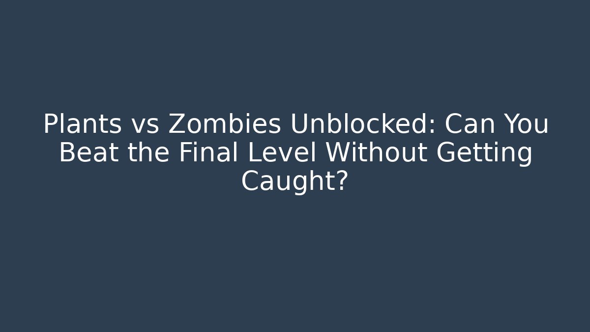 Plants vs Zombies Unblocked: Can You Beat the Final Level Without Getting Caught?