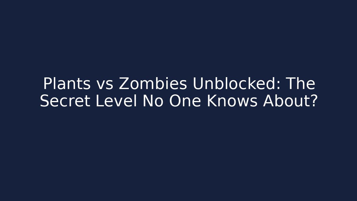 Plants vs Zombies Unblocked: The Secret Level No One Knows About?