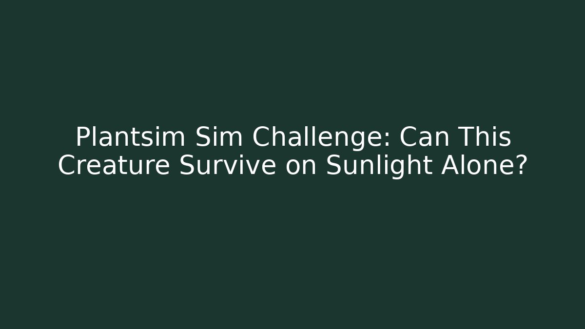 Plantsim Sim Challenge: Can This Creature Survive on Sunlight Alone?