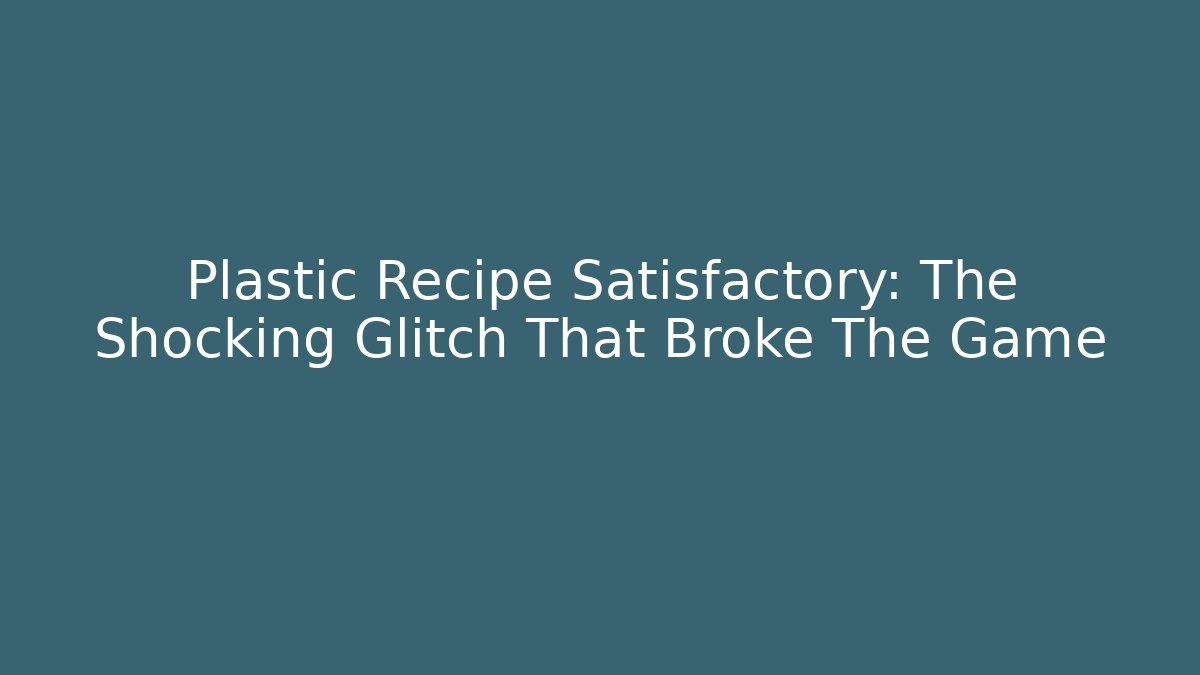 Plastic Recipe Satisfactory: The Shocking Glitch That Broke The Game