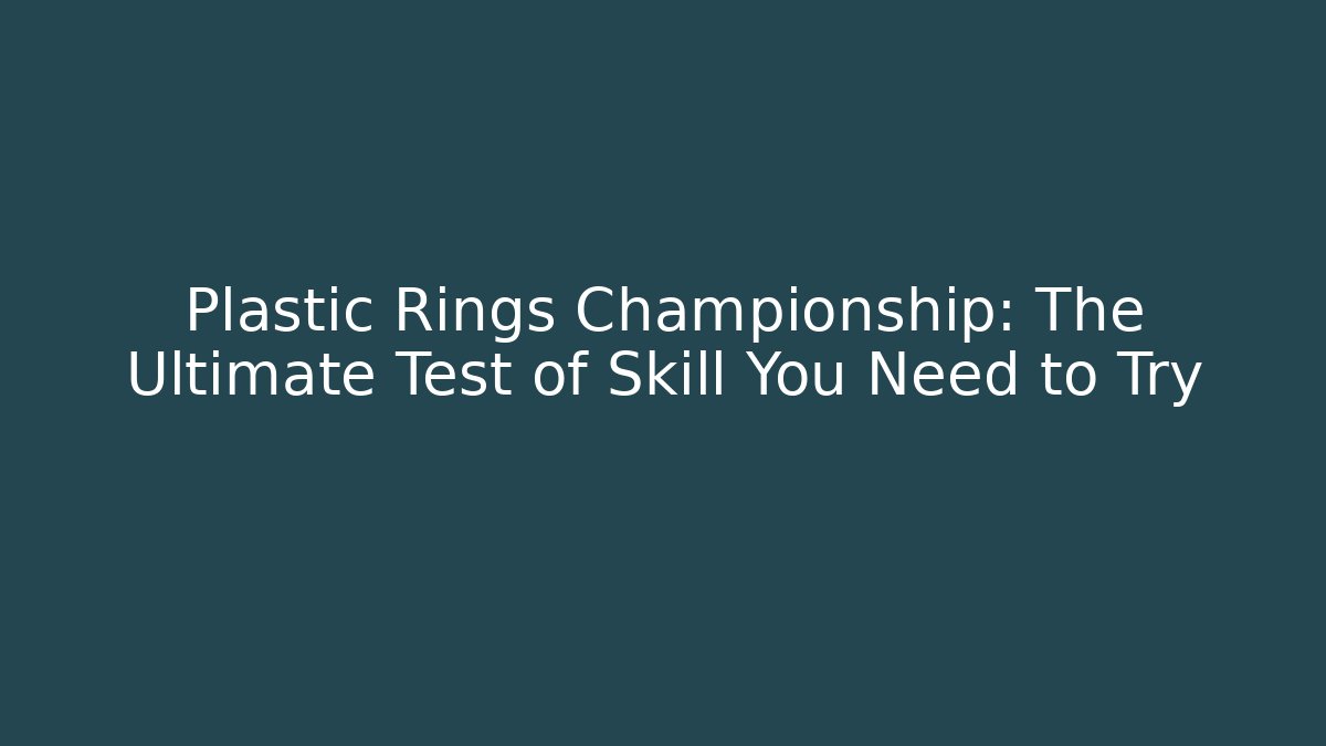 Plastic Rings Championship: The Ultimate Test of Skill You Need to Try