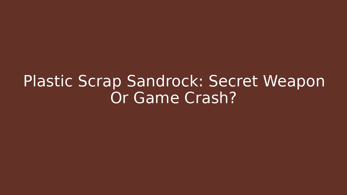 Plastic Scrap Sandrock: Secret Weapon Or Game Crash? - Create More Assets