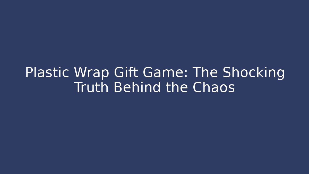 Plastic Wrap Gift Game: The Shocking Truth Behind the Chaos