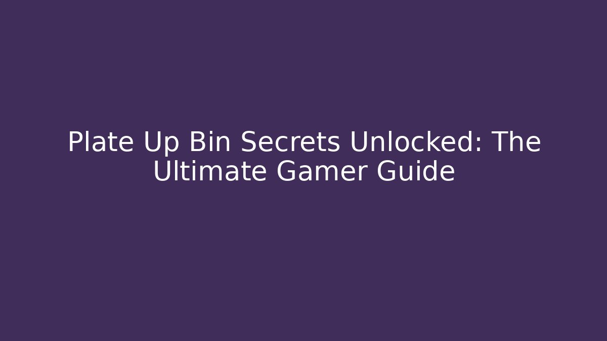 Plate Up Bin Secrets Unlocked: The Ultimate Gamer Guide
