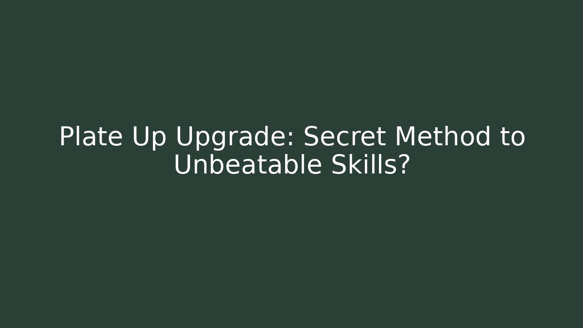 Plate Up Upgrade: Secret Method to Unbeatable Skills? - Create More Assets