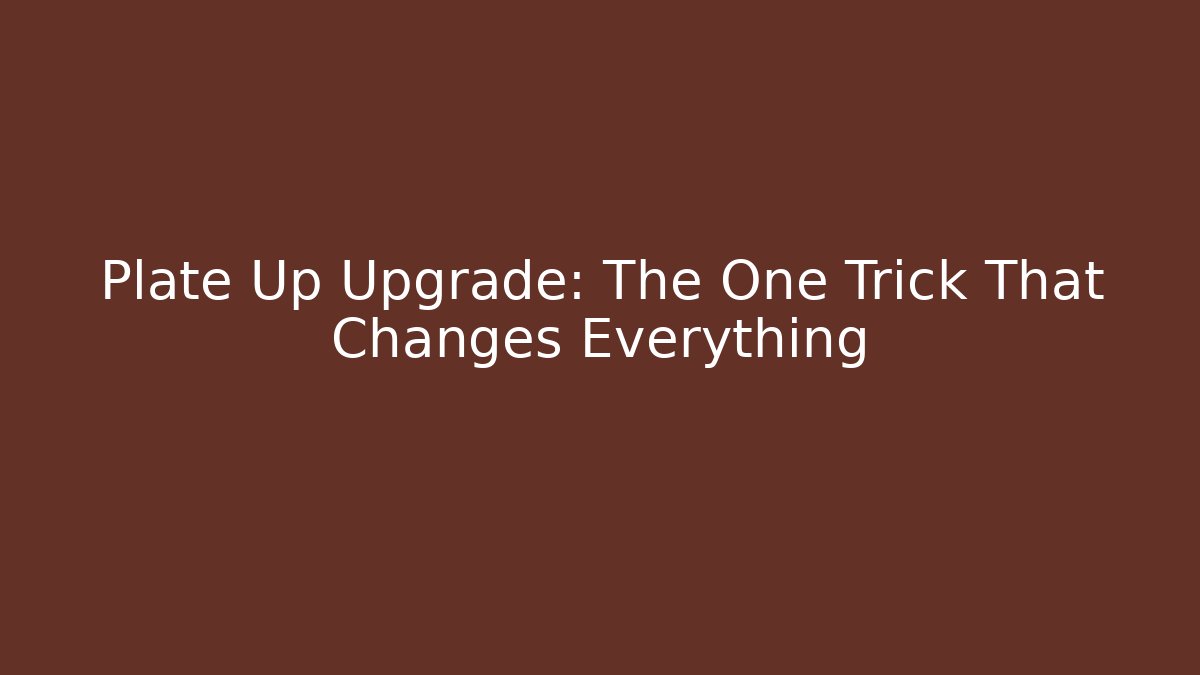 Plate Up Upgrade: The One Trick That Changes Everything