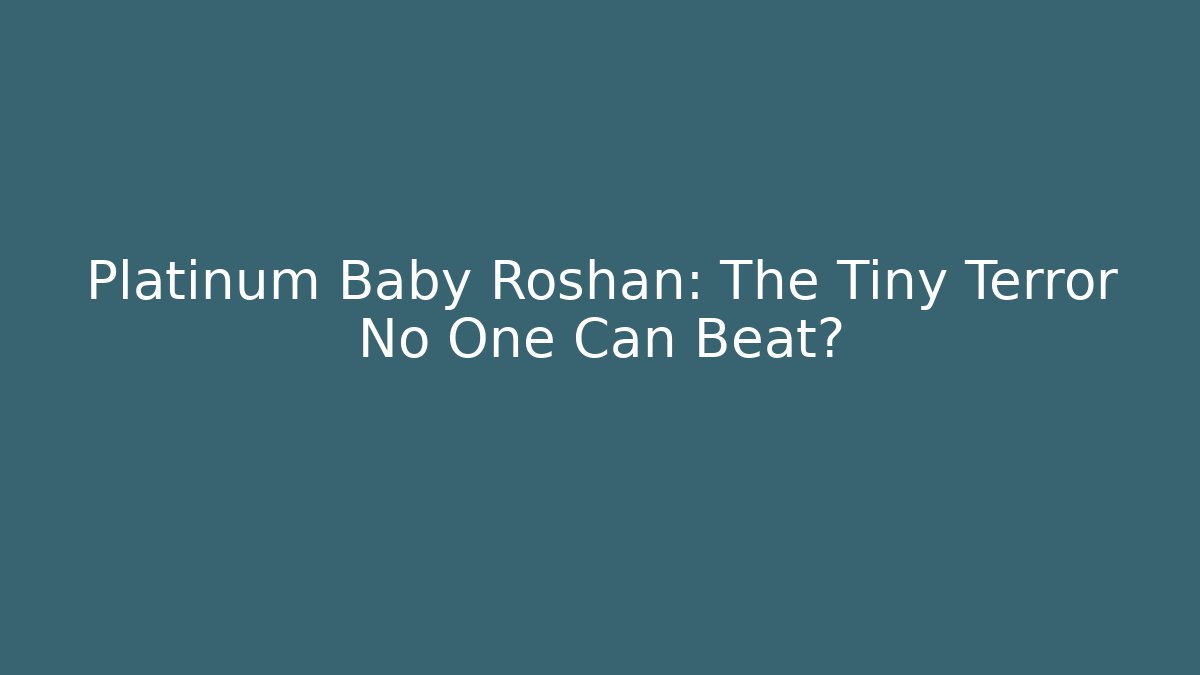 Platinum Baby Roshan: The Tiny Terror No One Can Beat?