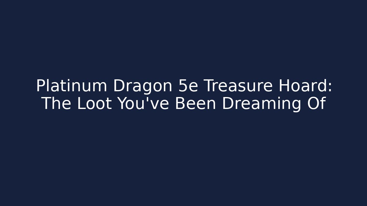 Platinum Dragon 5e Treasure Hoard: The Loot You've Been Dreaming Of
