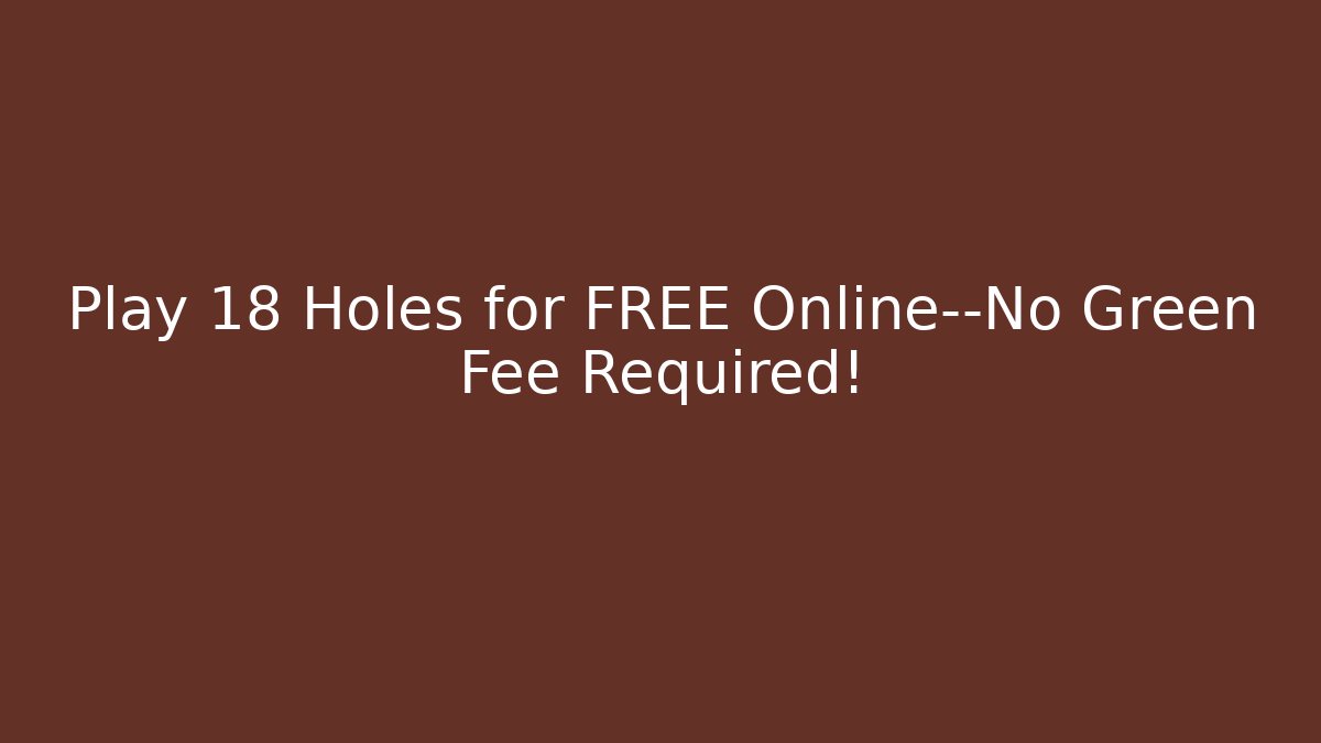Play 18 Holes for FREE Online—No Green Fee Required!