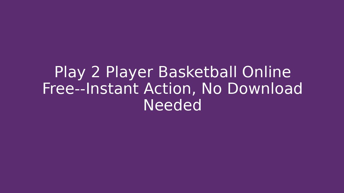 Play 2 Player Basketball Online Free—Instant Action, No Download Needed