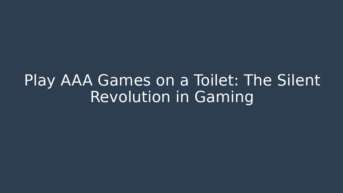 Play AAA Games on a Toilet: The Silent Revolution in Gaming