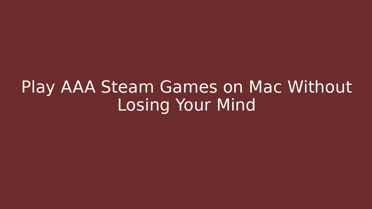 Play AAA Steam Games on Mac Without Losing Your Mind
