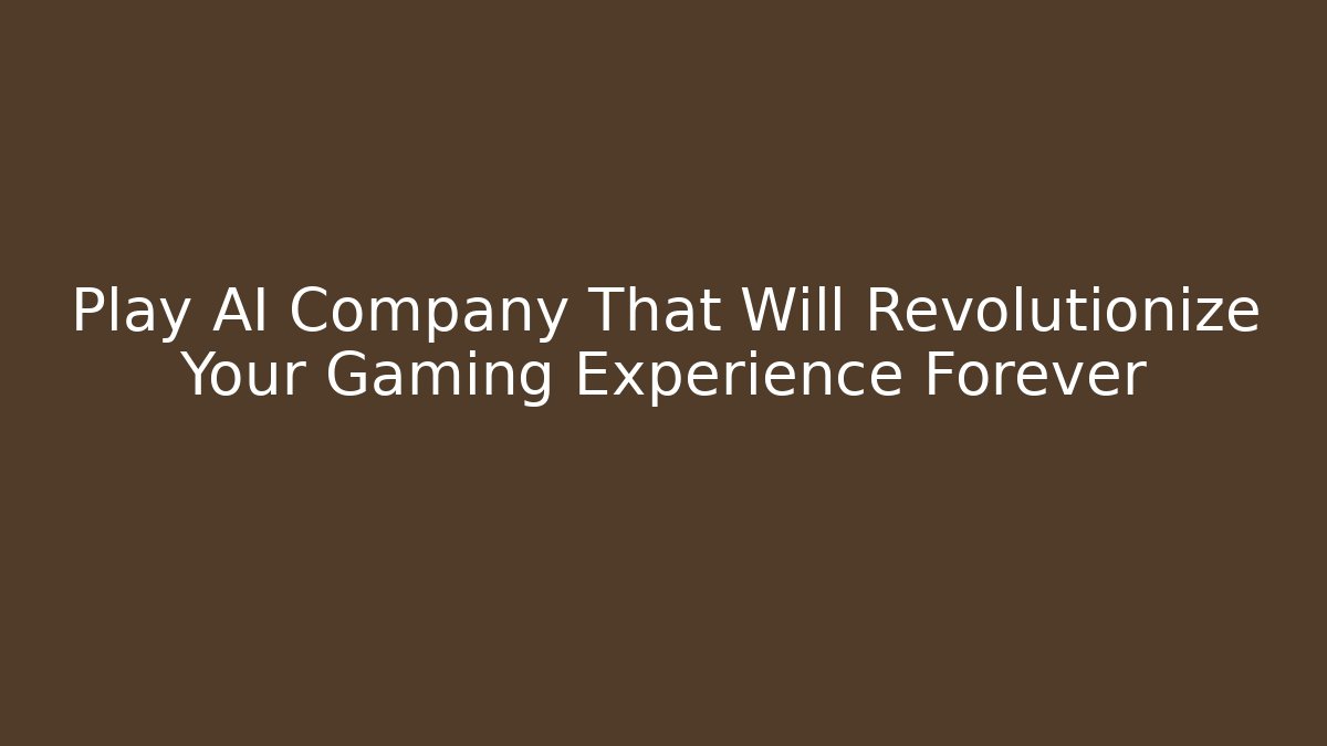 Play AI Company That Will Revolutionize Your Gaming Experience Forever