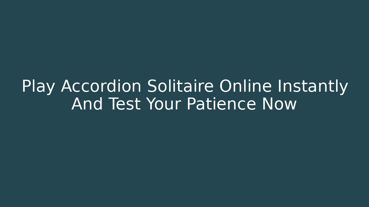 Play Accordion Solitaire Online Instantly And Test Your Patience Now