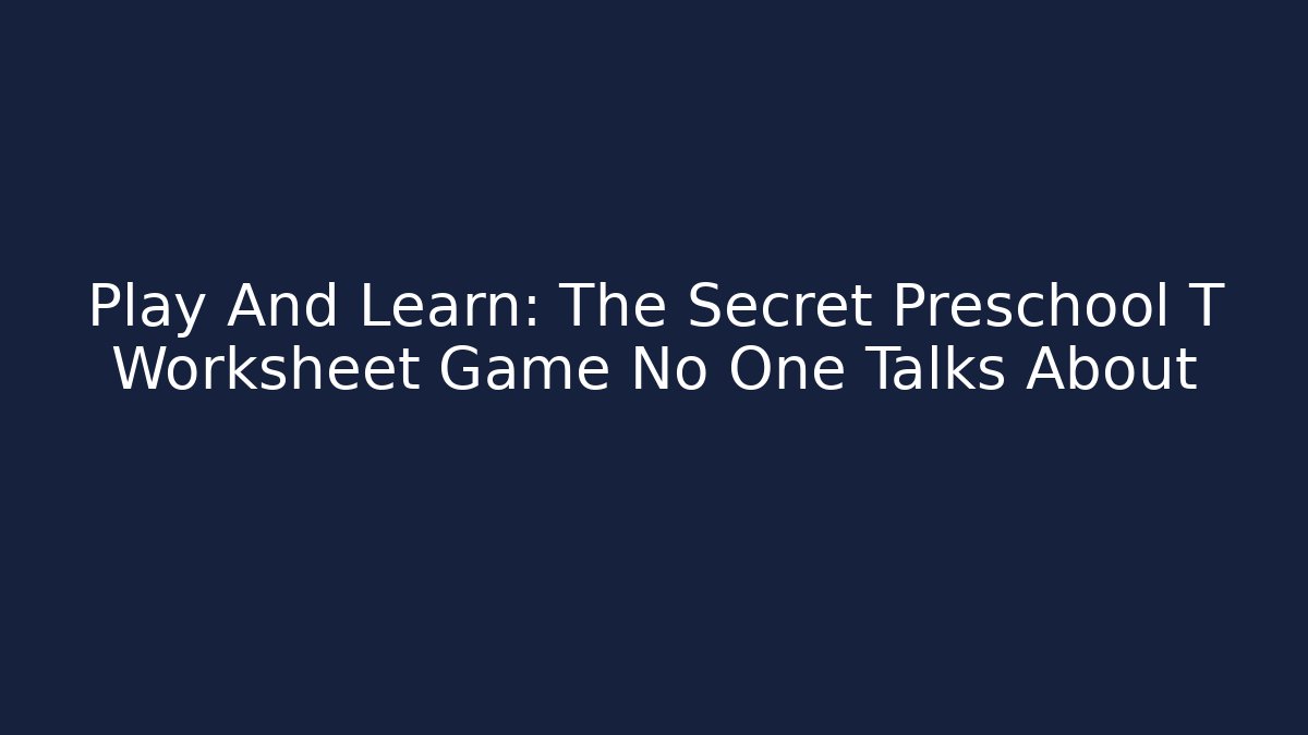 Play And Learn: The Secret Preschool T Worksheet Game No One Talks About