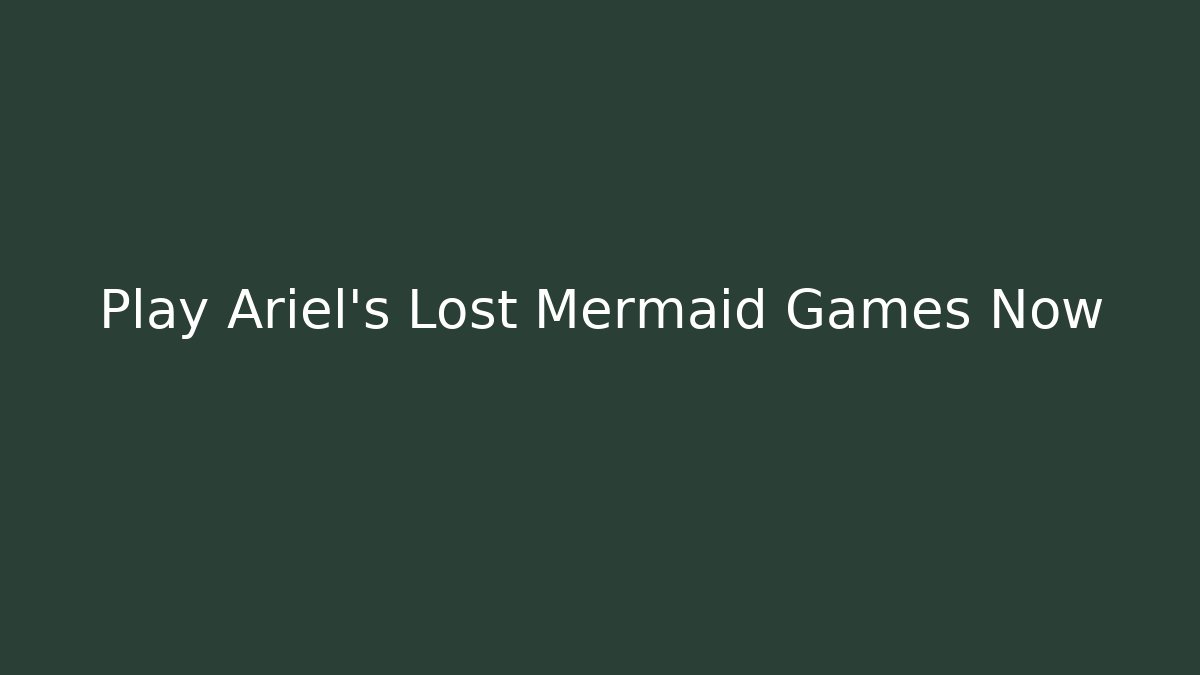 Play Ariel's Lost Mermaid Games Now