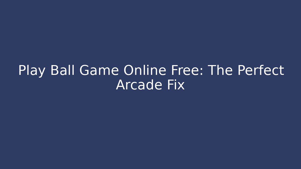 Play Ball Game Online Free: The Perfect Arcade Fix - Create More Assets