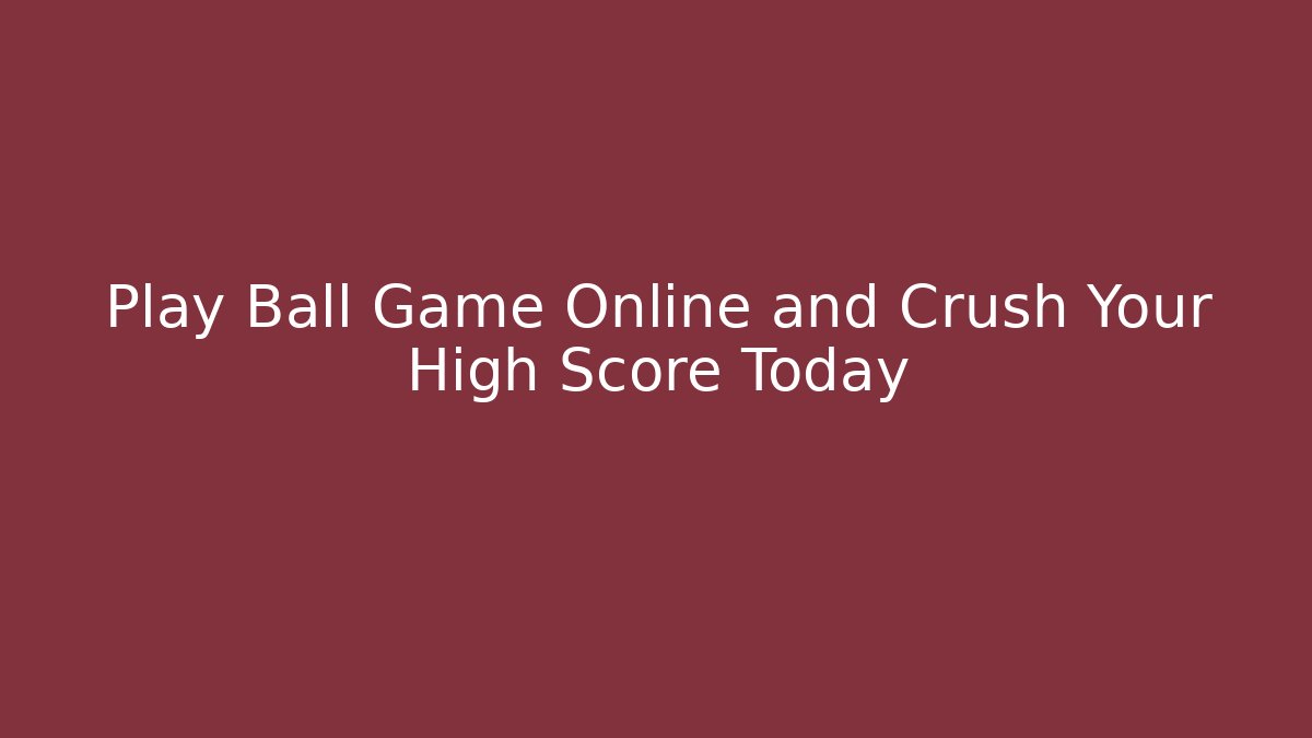 Play Ball Game Online and Crush Your High Score Today
