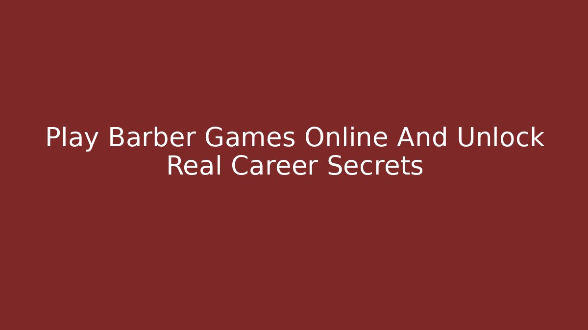 Play Barber Games Online And Unlock Real Career Secrets