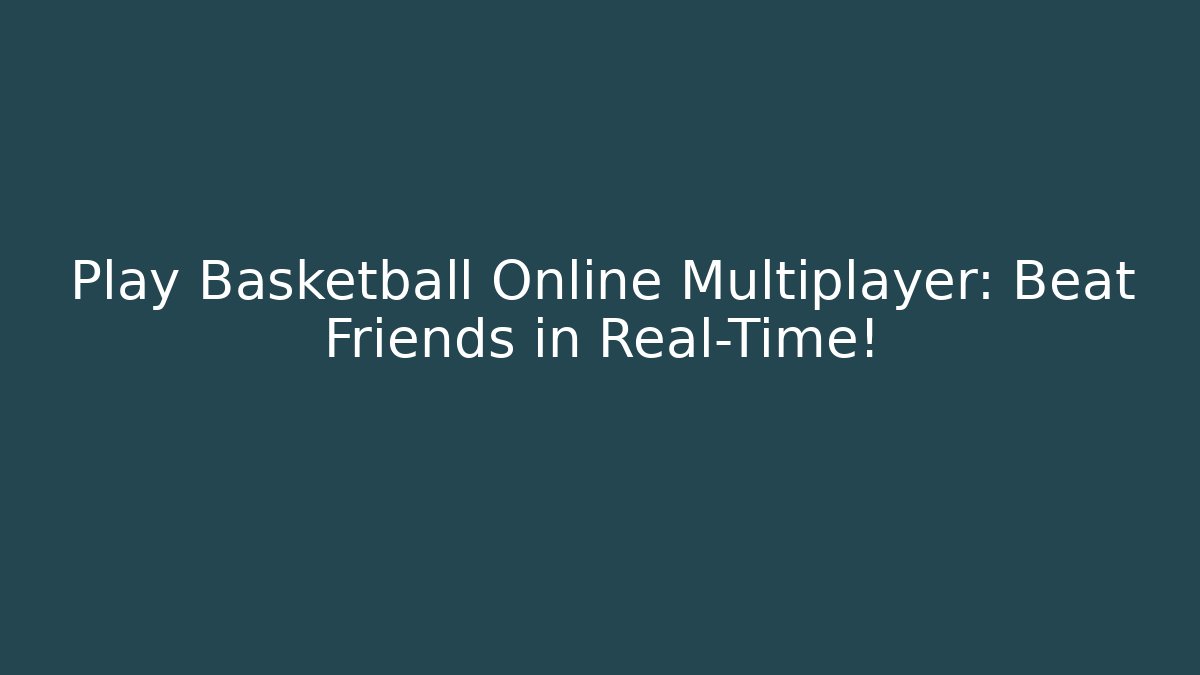 Play Basketball Online Multiplayer: Beat Friends in Real-Time!