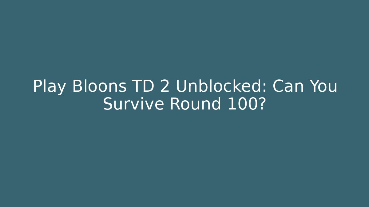 Play Bloons TD 2 Unblocked: Can You Survive Round 100?