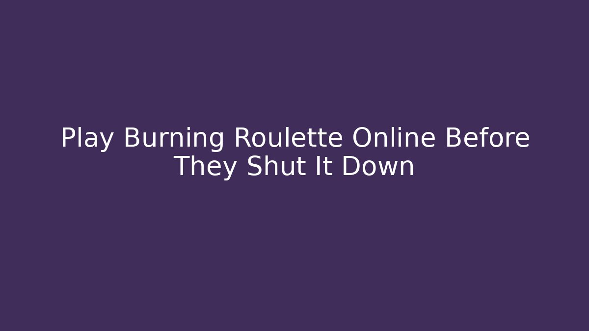 Play Burning Roulette Online Before They Shut It Down - Create More Assets