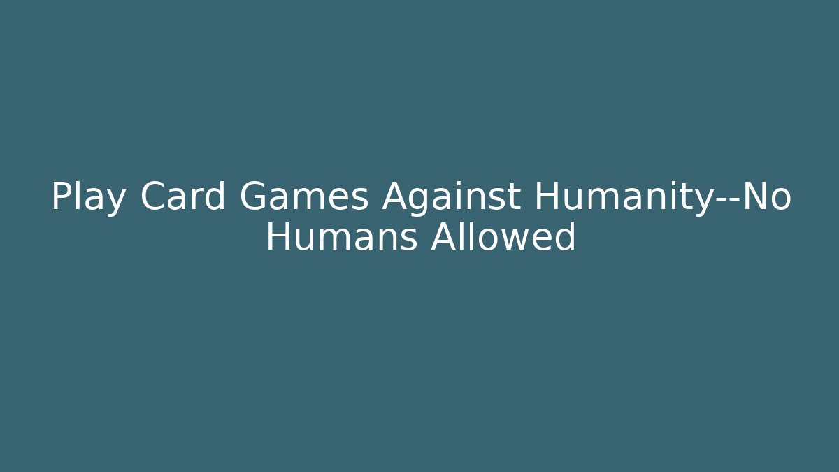Play Card Games Against Humanity—No Humans Allowed - Create More Assets