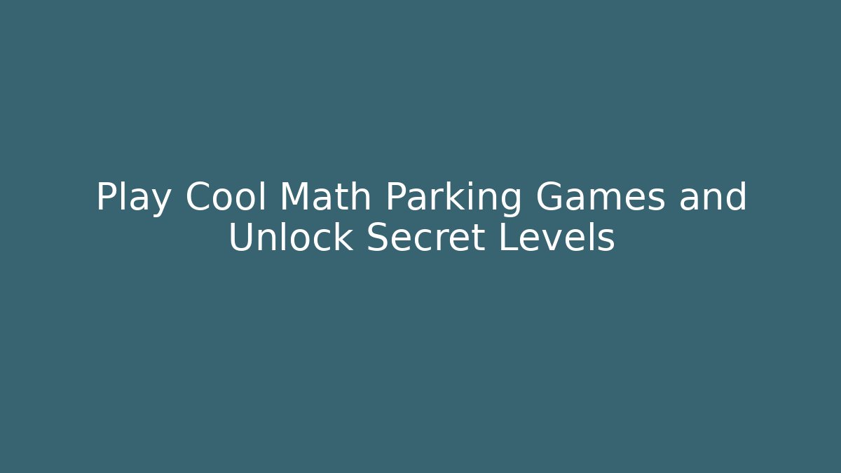 Play Cool Math Parking Games and Unlock Secret Levels