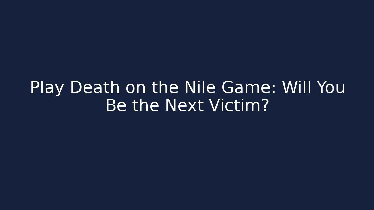 Play Death on the Nile Game: Will You Be the Next Victim?