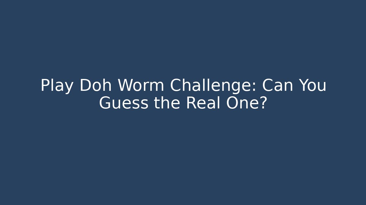 Play Doh Worm Challenge: Can You Guess the Real One?
