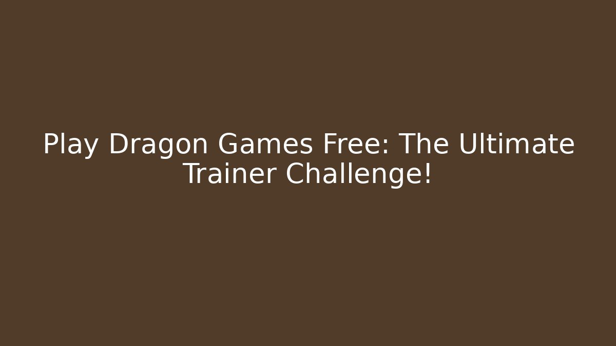 Play Dragon Games Free: The Ultimate Trainer Challenge! - Create More Assets