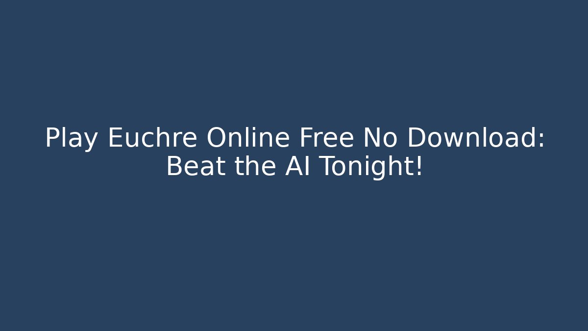Play Euchre Online Free No Download: Beat the AI Tonight!