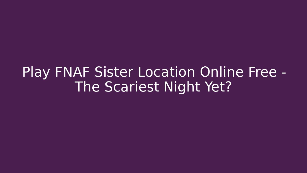 Play FNAF Sister Location Online Free – The Scariest Night Yet?