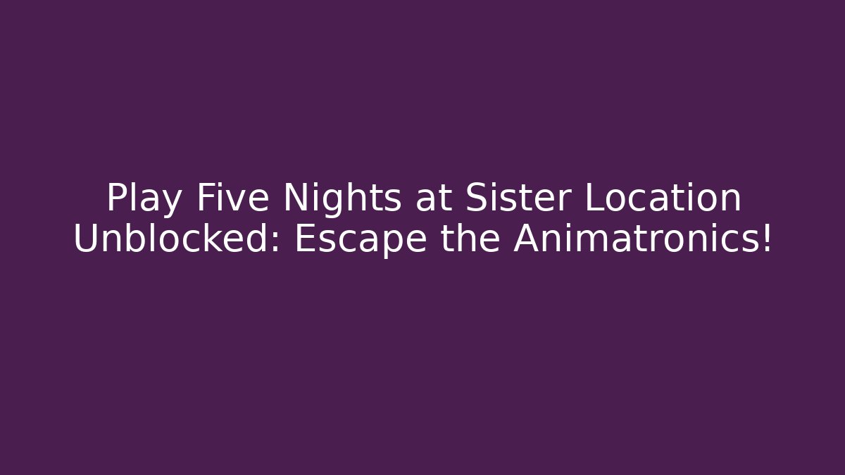 Play Five Nights at Sister Location Unblocked: Escape the Animatronics!