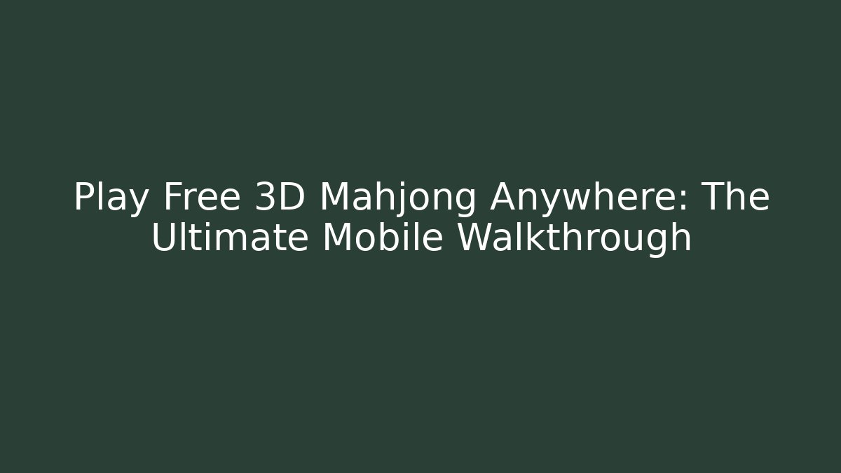 Play Free 3D Mahjong Anywhere: The Ultimate Mobile Walkthrough - Create More Assets