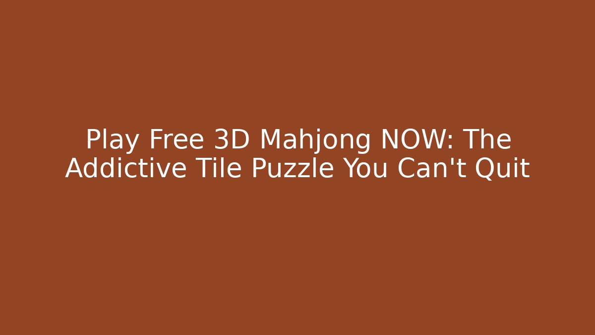 Play Free 3D Mahjong NOW: The Addictive Tile Puzzle You Can't Quit