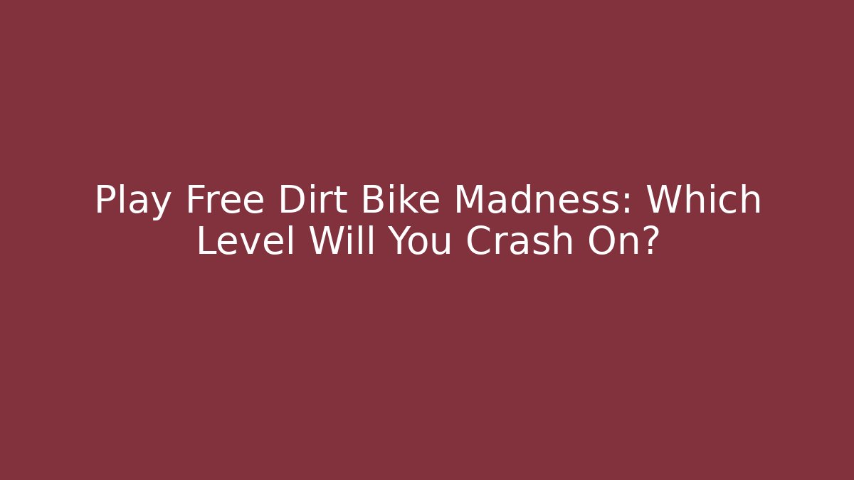Play Free Dirt Bike Madness: Which Level Will You Crash On?