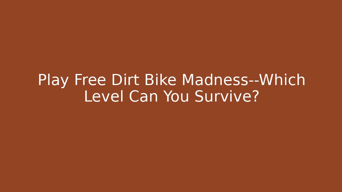 Play Free Dirt Bike Madness—Which Level Can You Survive?