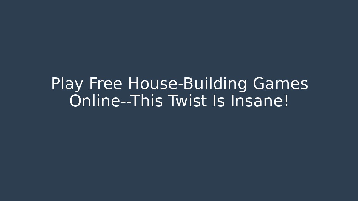 Play Free House-Building Games Online—This Twist Is Insane!