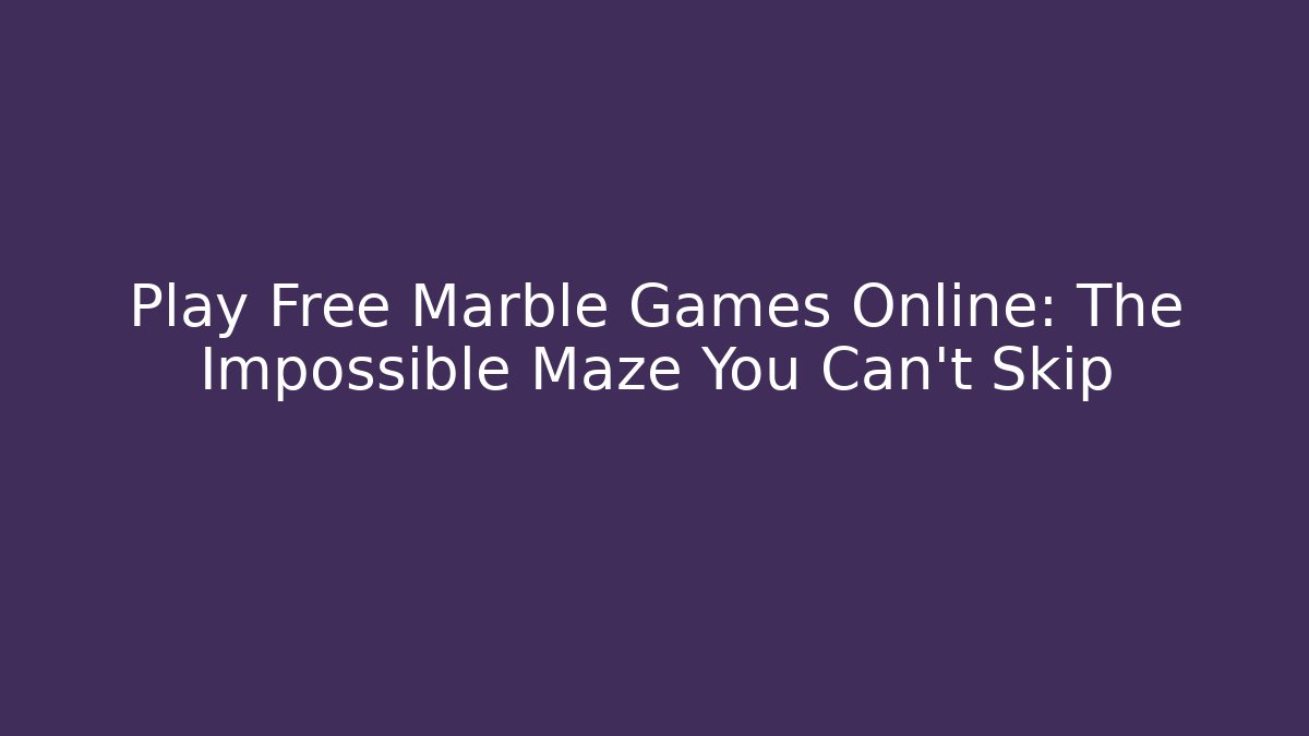 Play Free Marble Games Online: The Impossible Maze You Can't Skip