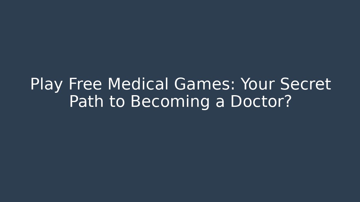 Play Free Medical Games: Your Secret Path to Becoming a Doctor?