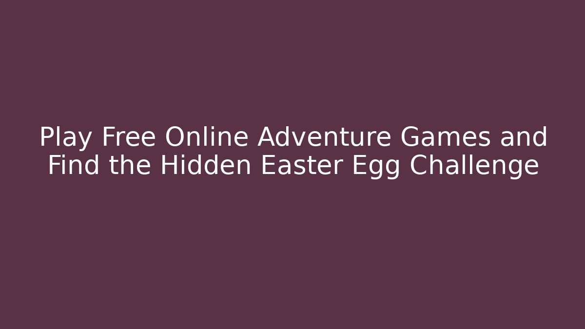 Play Free Online Adventure Games and Find the Hidden Easter Egg Challenge