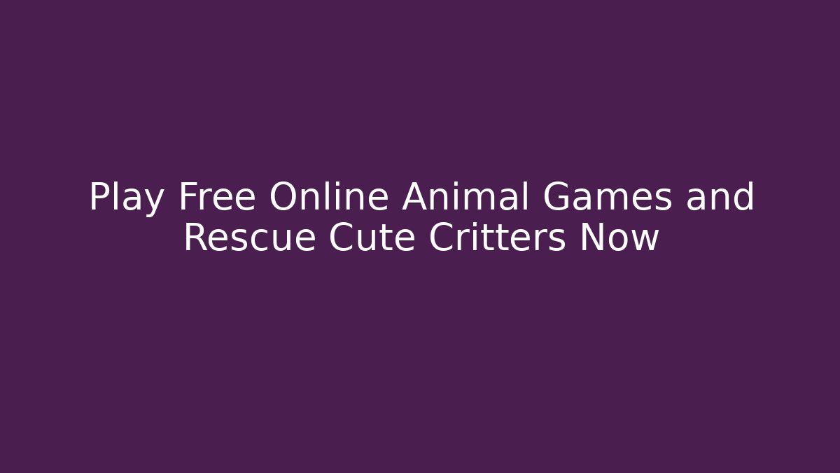Play Free Online Animal Games and Rescue Cute Critters Now