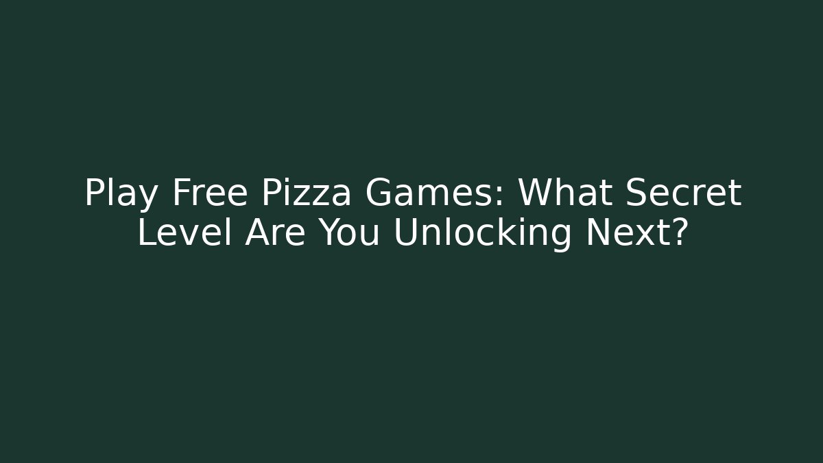 Play Free Pizza Games: What Secret Level Are You Unlocking Next?