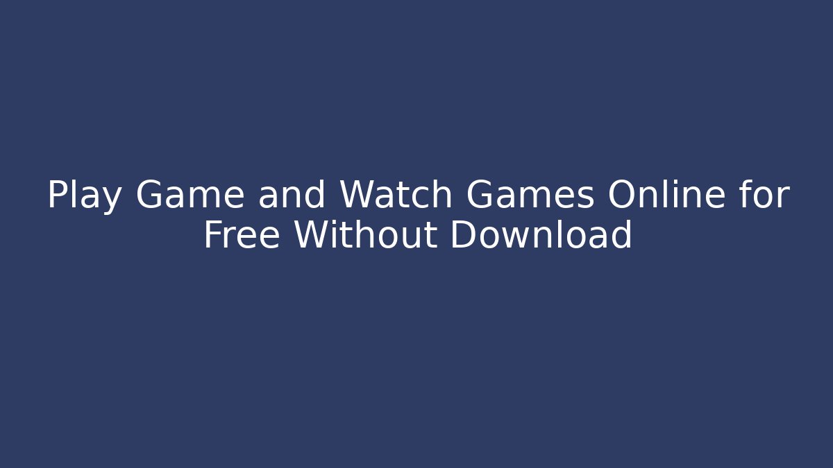 Play Game and Watch Games Online for Free Without Download